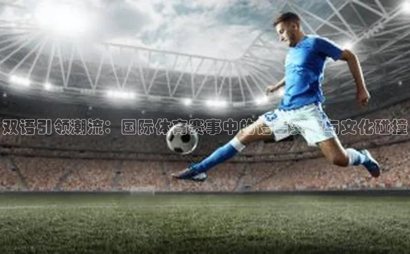 双语引领潮流：国际体育赛事中的语言交流与文化碰撞