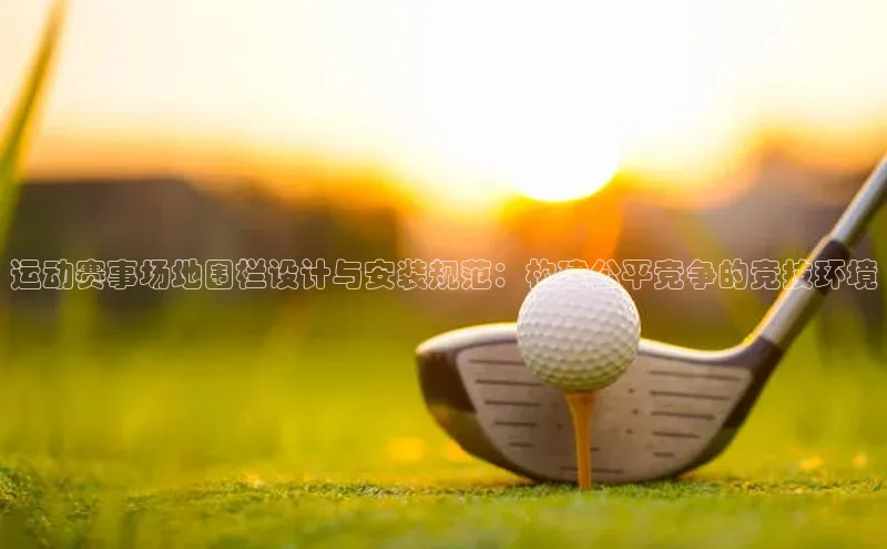 运动赛事场地围栏设计与安装规范：构建公平竞争的竞技环境